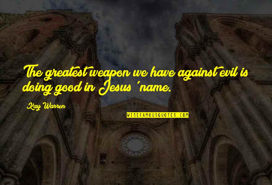 Jesus If They Are Not Against Us Quotes By Kay Warren: The greatest weapon we have against evil is