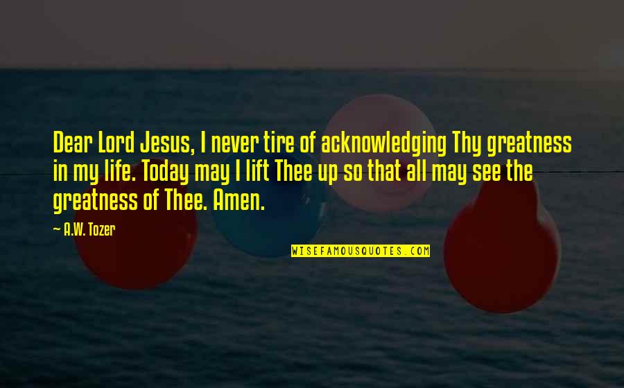 Jesus In My Life Quotes By A.W. Tozer: Dear Lord Jesus, I never tire of acknowledging