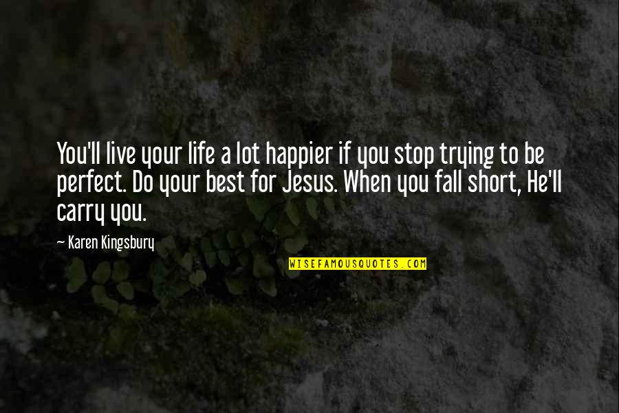Jesus In My Life Quotes By Karen Kingsbury: You'll live your life a lot happier if