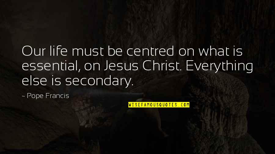 Jesus In My Life Quotes By Pope Francis: Our life must be centred on what is