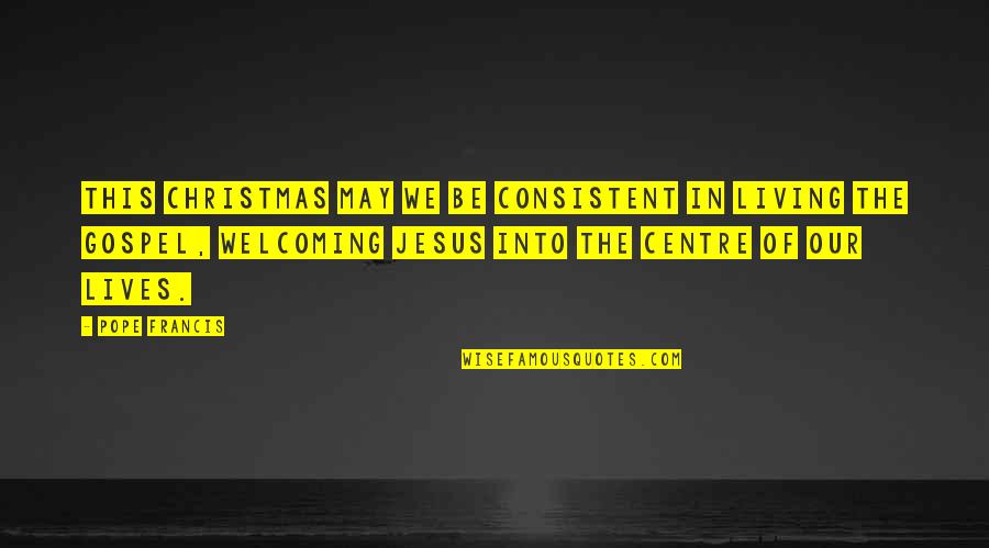 Jesus In Our Lives Quotes By Pope Francis: This Christmas may we be consistent in living Jesus In Our Lives Quotes By Pope Francis: This Christmas may we be consistent in living