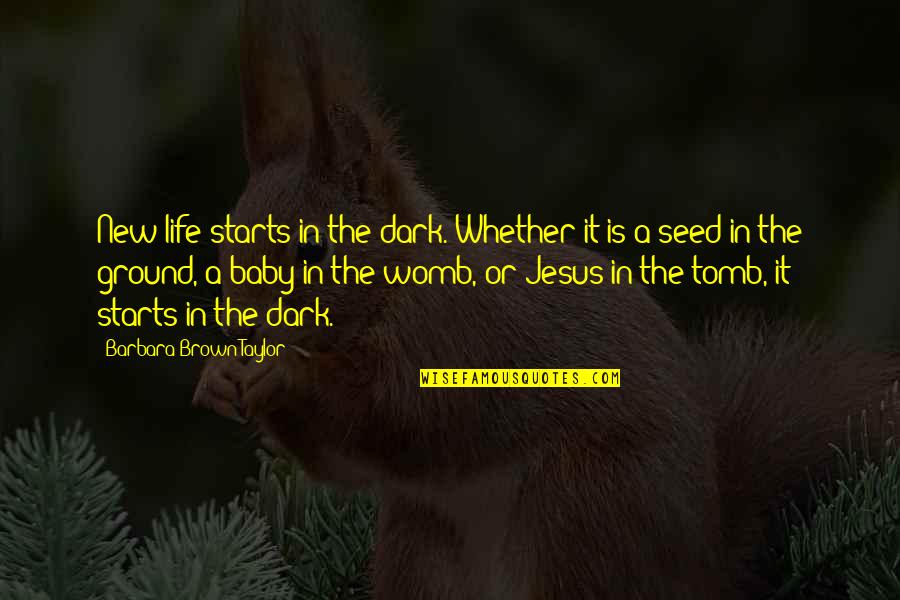 Jesus In The Tomb Quotes By Barbara Brown Taylor: New life starts in the dark. Whether it Jesus In The Tomb Quotes By Barbara Brown Taylor: New life starts in the dark. Whether it