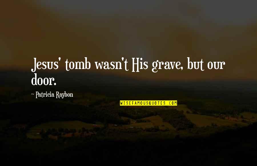 Jesus In The Tomb Quotes By Patricia Raybon: Jesus' tomb wasn't His grave, but our door. Jesus In The Tomb Quotes By Patricia Raybon: Jesus' tomb wasn't His grave, but our door.
