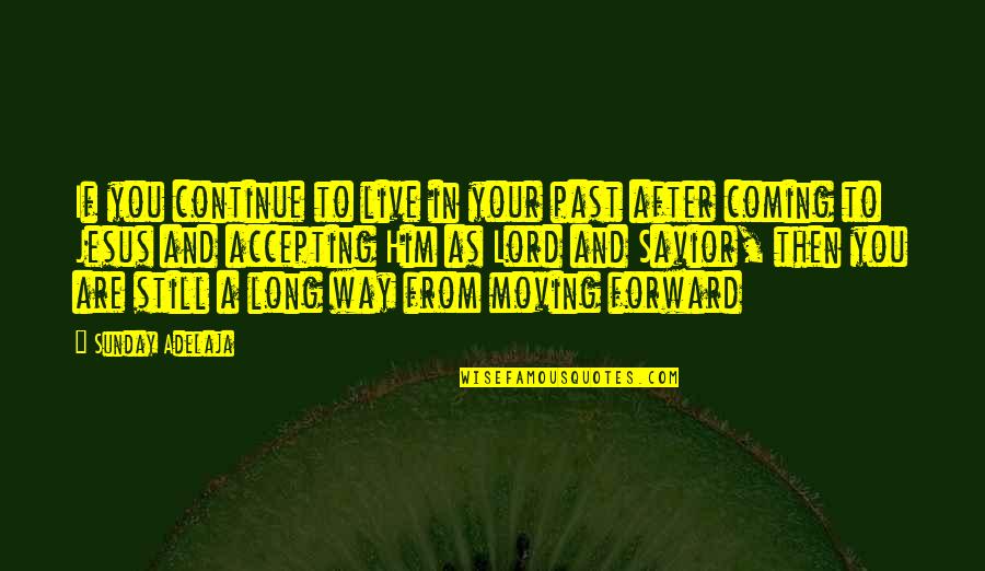 Jesus In Your Life Quotes By Sunday Adelaja: If you continue to live in your past