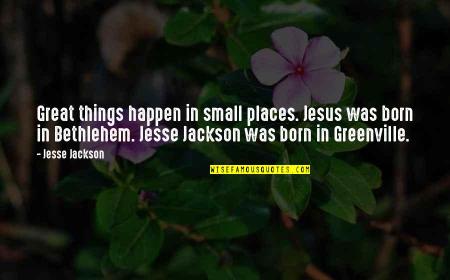 Jesus Is Born Quotes By Jesse Jackson: Great things happen in small places. Jesus was