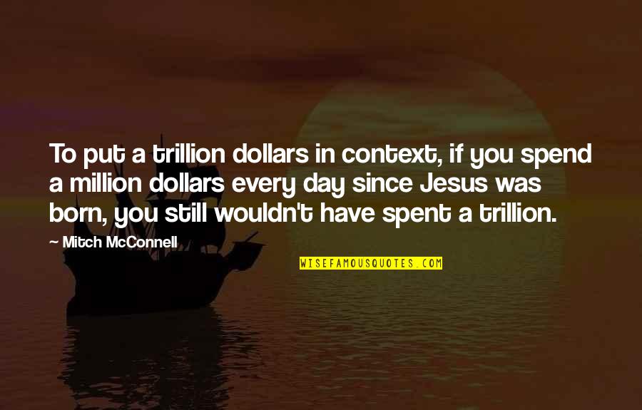 Jesus Is Born Quotes By Mitch McConnell: To put a trillion dollars in context, if Jesus Is Born Quotes By Mitch McConnell: To put a trillion dollars in context, if