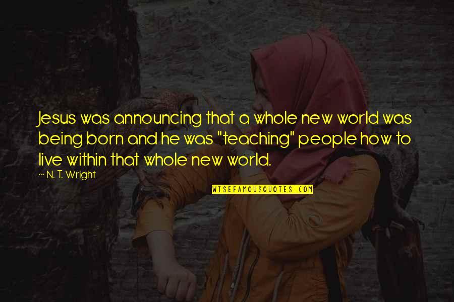 Jesus Is Born Quotes By N. T. Wright: Jesus was announcing that a whole new world Jesus Is Born Quotes By N. T. Wright: Jesus was announcing that a whole new world