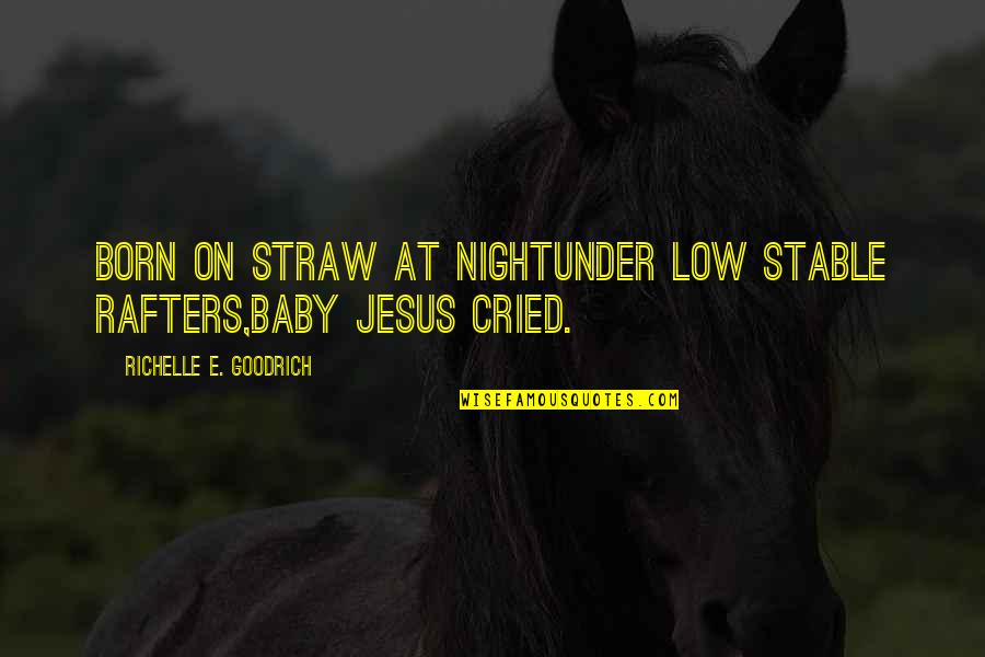 Jesus Is Born Quotes By Richelle E. Goodrich: Born on straw at nightunder low stable rafters,Baby Jesus Is Born Quotes By Richelle E. Goodrich: Born on straw at nightunder low stable rafters,Baby
