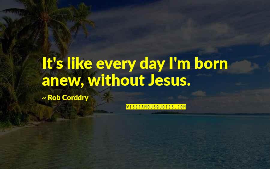 Jesus Is Born Quotes By Rob Corddry: It's like every day I'm born anew, without