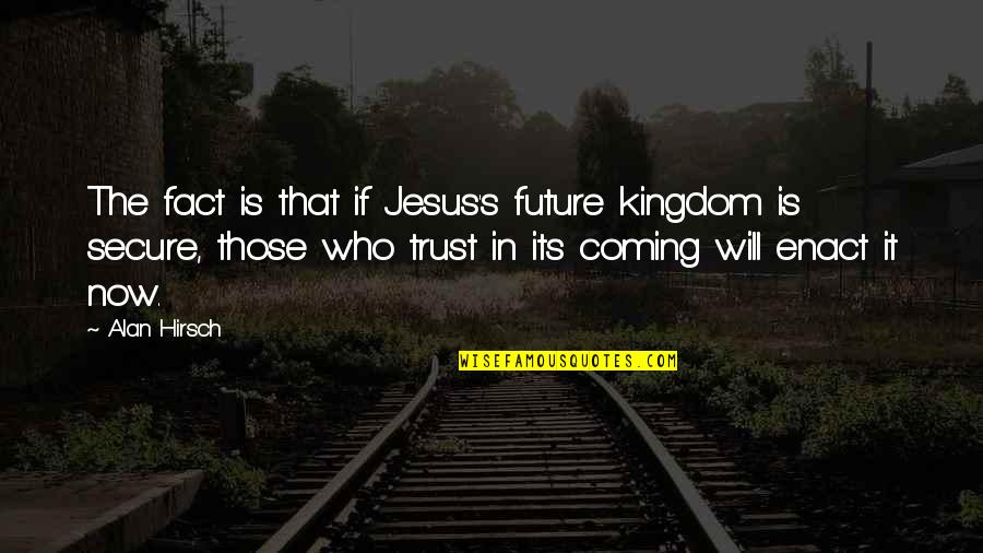 Jesus Is Coming Soon Quotes By Alan Hirsch: The fact is that if Jesus's future kingdom