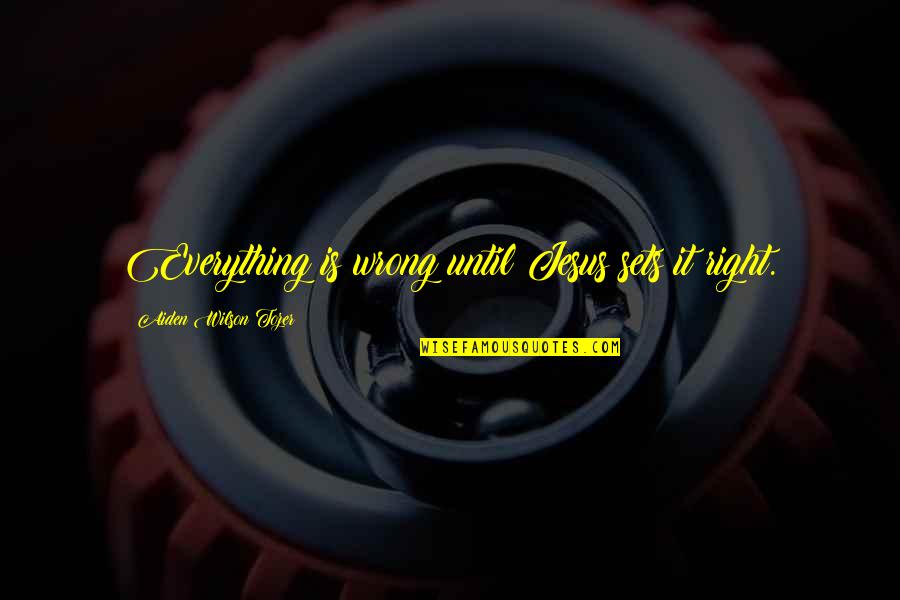 Jesus Is Everything Quotes By Aiden Wilson Tozer: Everything is wrong until Jesus sets it right.