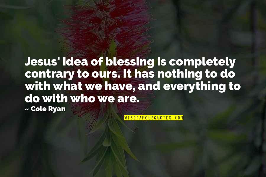 Jesus Is Everything Quotes By Cole Ryan: Jesus' idea of blessing is completely contrary to