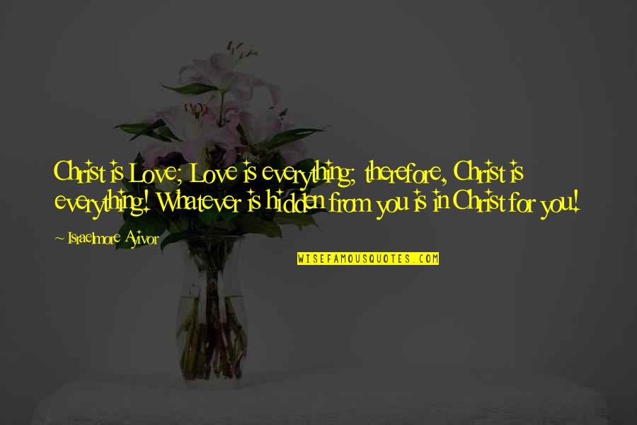 Jesus Is Everything Quotes By Israelmore Ayivor: Christ is Love; Love is everything; therefore, Christ