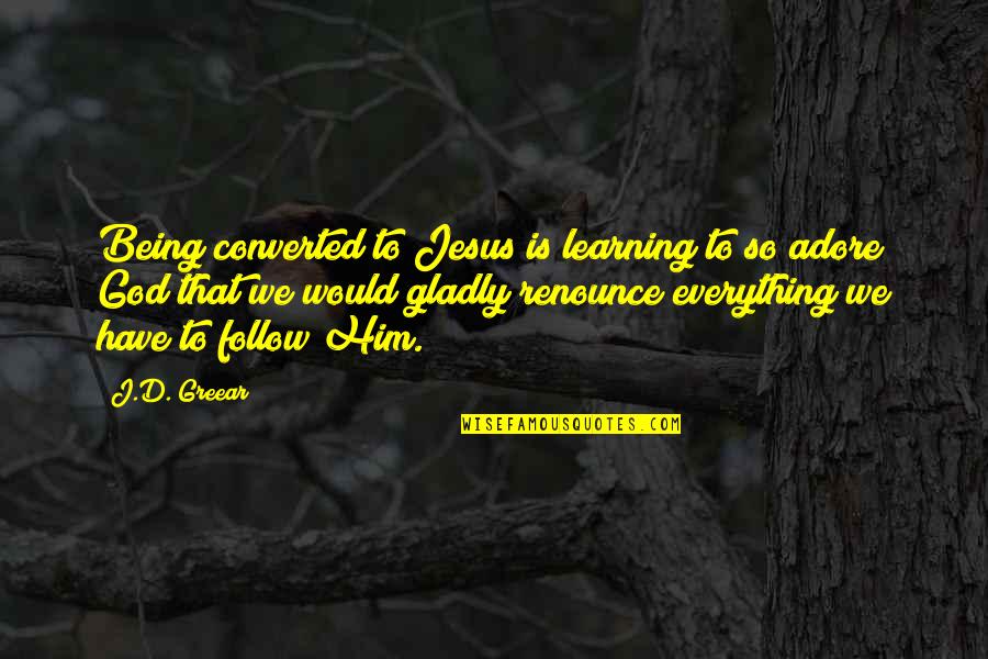 Jesus Is Everything Quotes By J.D. Greear: Being converted to Jesus is learning to so