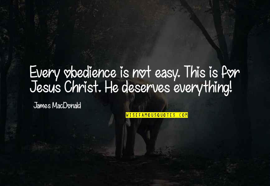 Jesus Is Everything Quotes By James MacDonald: Every obedience is not easy. This is for