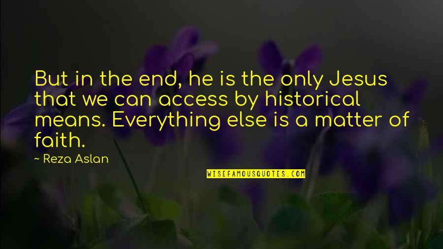 Jesus Is Everything Quotes By Reza Aslan: But in the end, he is the only