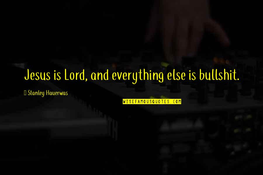 Jesus Is Everything Quotes By Stanley Hauerwas: Jesus is Lord, and everything else is bullshit.