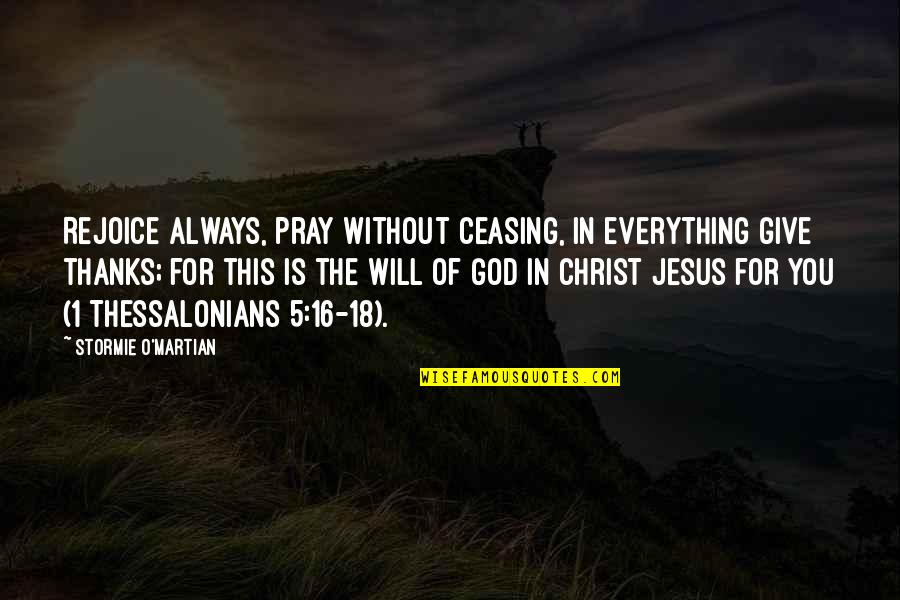 Jesus Is Everything Quotes By Stormie O'martian: Rejoice always, pray without ceasing, in everything give