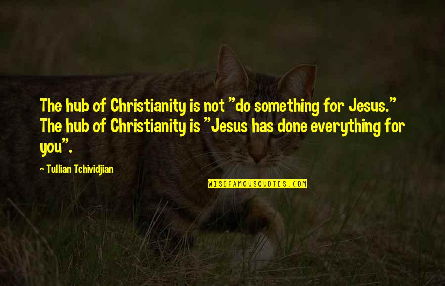 Jesus Is Everything Quotes By Tullian Tchividjian: The hub of Christianity is not "do something
