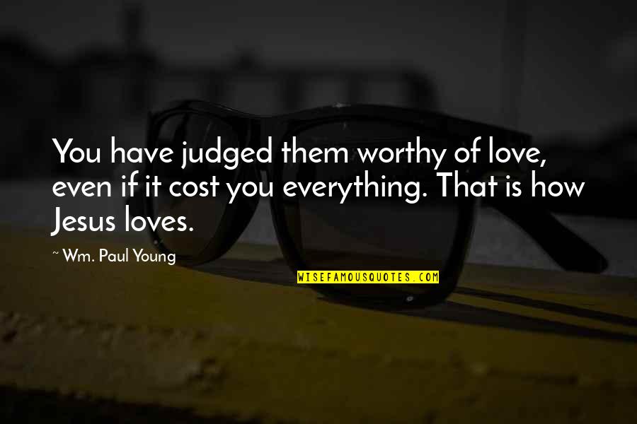 Jesus Is Everything Quotes By Wm. Paul Young: You have judged them worthy of love, even