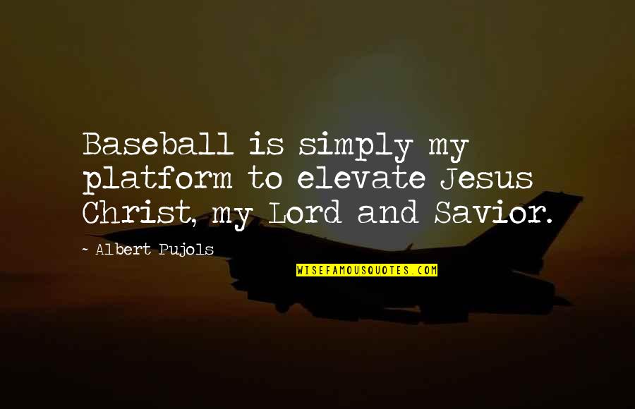 Jesus Is Lord Quotes By Albert Pujols: Baseball is simply my platform to elevate Jesus