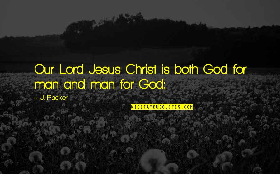 Jesus Is Lord Quotes By J.I. Packer: Our Lord Jesus Christ is both God for