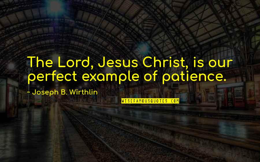 Jesus Is Lord Quotes By Joseph B. Wirthlin: The Lord, Jesus Christ, is our perfect example