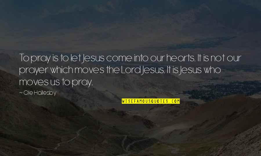 Jesus Is Lord Quotes By Ole Hallesby: To pray is to let Jesus come into