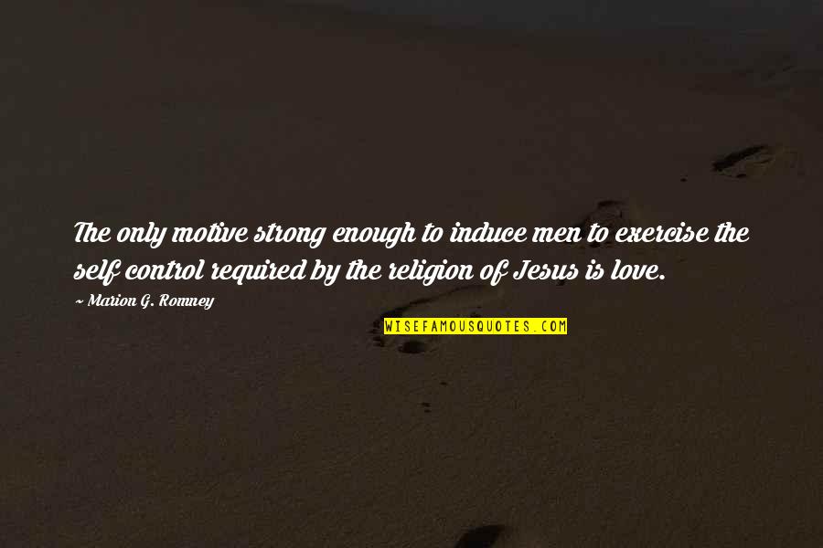 Jesus Is Love Quotes By Marion G. Romney: The only motive strong enough to induce men