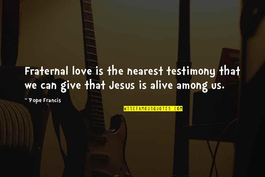 Jesus Is Love Quotes By Pope Francis: Fraternal love is the nearest testimony that we