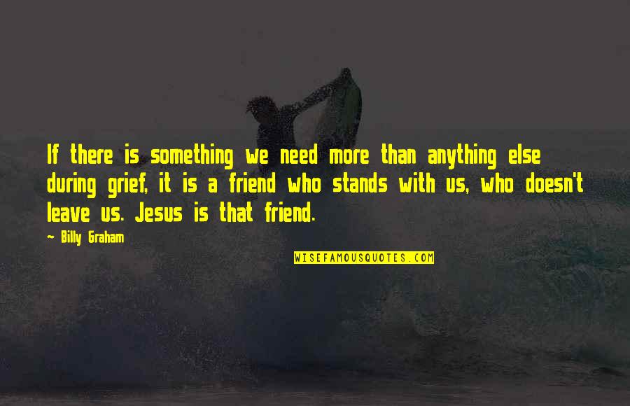 Jesus Is My Friend Quotes By Billy Graham: If there is something we need more than