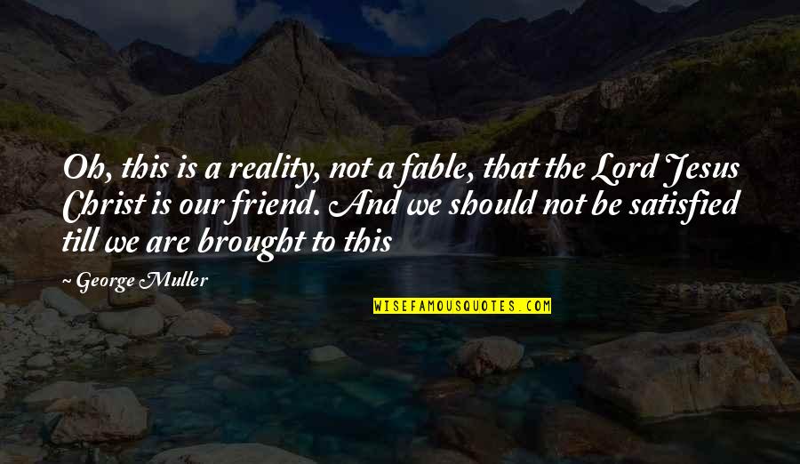 Jesus Is My Friend Quotes By George Muller: Oh, this is a reality, not a fable,
