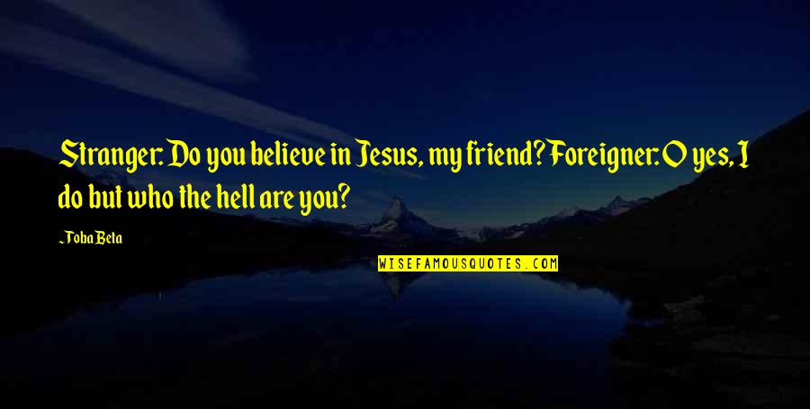 Jesus Is My Friend Quotes By Toba Beta: Stranger: Do you believe in Jesus, my friend?Foreigner: