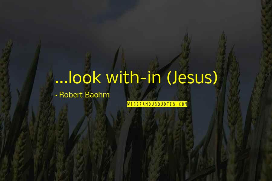 Jesus Is My Happiness Quotes By Robert Baohm: ...look with-in (Jesus)