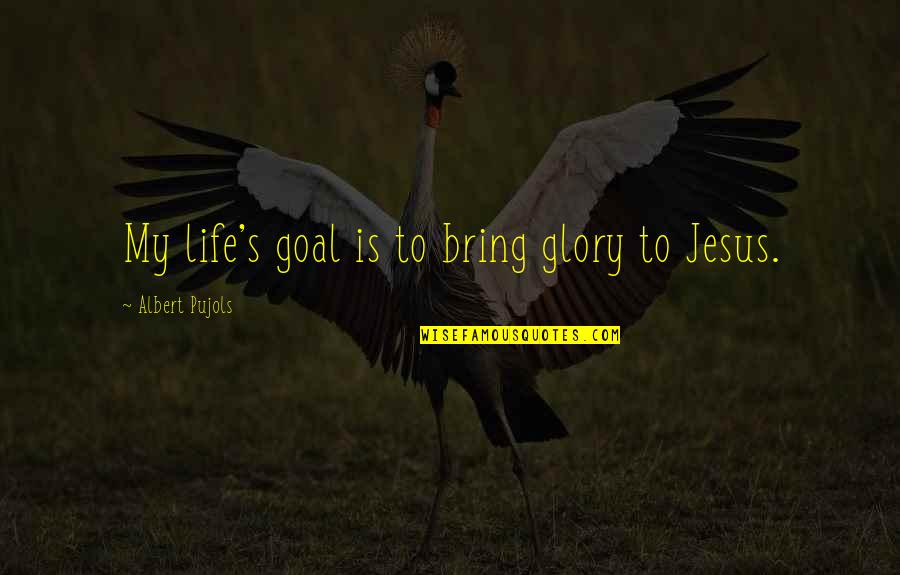 Jesus Is My Life Quotes By Albert Pujols: My life's goal is to bring glory to