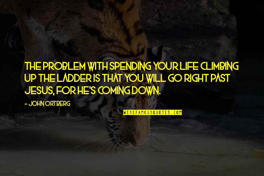 Jesus Is My Life Quotes By John Ortberg: The problem with spending your life climbing up