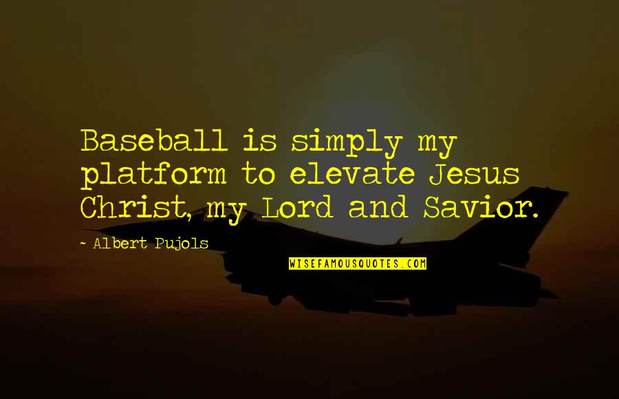 Jesus Is My Quotes By Albert Pujols: Baseball is simply my platform to elevate Jesus