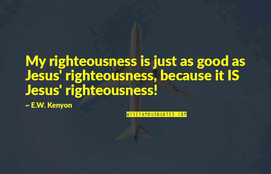 Jesus Is My Quotes By E.W. Kenyon: My righteousness is just as good as Jesus'