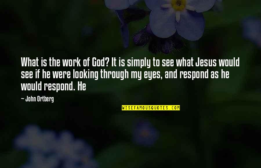 Jesus Is My Quotes By John Ortberg: What is the work of God? It is