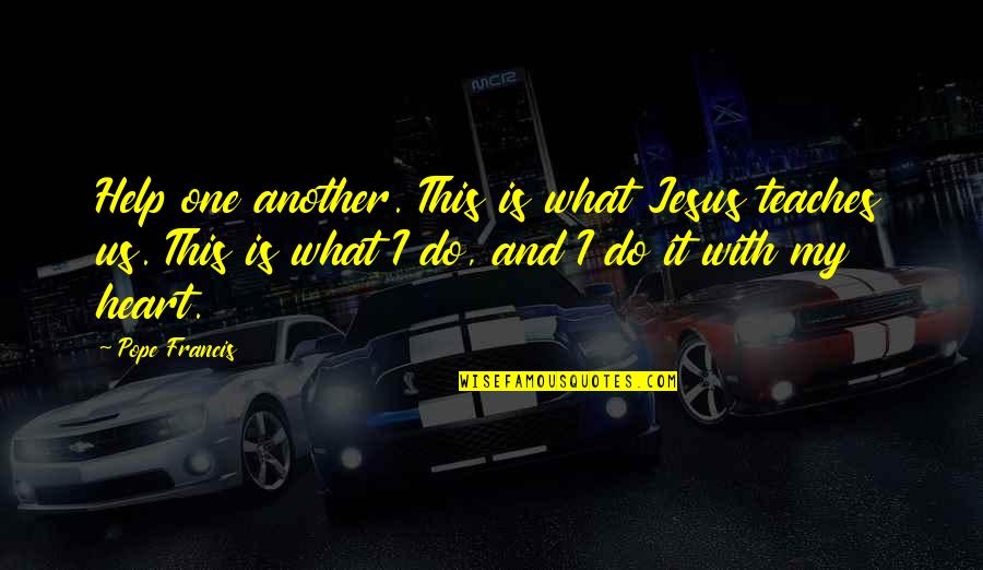 Jesus Is My Quotes By Pope Francis: Help one another. This is what Jesus teaches Jesus Is My Quotes By Pope Francis: Help one another. This is what Jesus teaches
