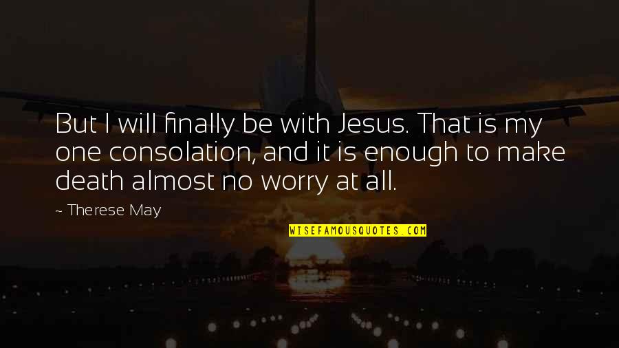 Jesus Is My Quotes By Therese May: But I will finally be with Jesus. That