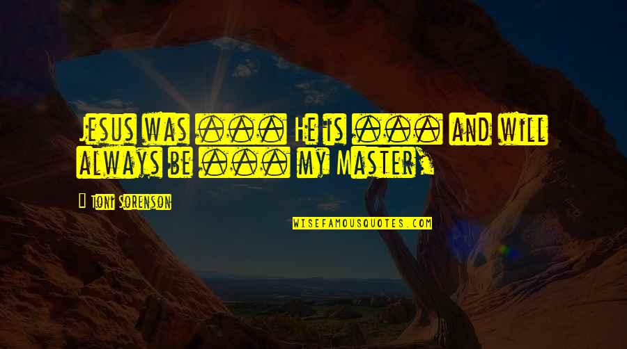 Jesus Is My Quotes By Toni Sorenson: Jesus was ... He is ... and will Jesus Is My Quotes By Toni Sorenson: Jesus was ... He is ... and will
