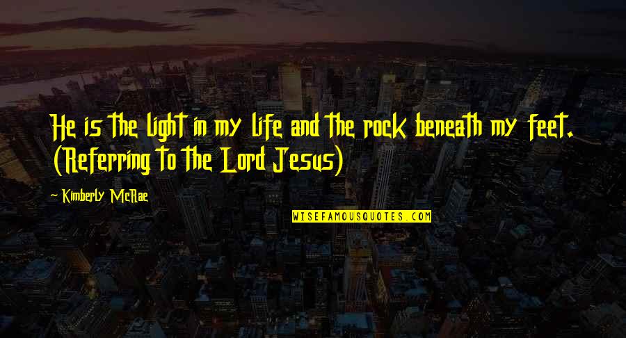 Jesus Is My Rock Quotes By Kimberly McRae: He is the light in my life and