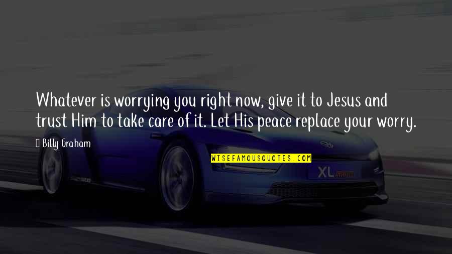 Jesus Is Peace Quotes By Billy Graham: Whatever is worrying you right now, give it
