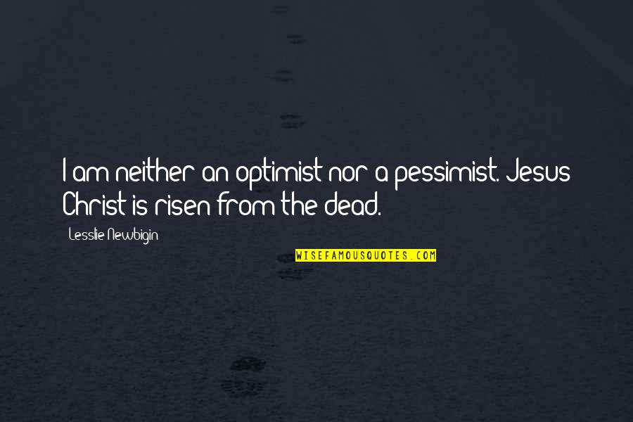 Jesus Is Risen Quotes By Lesslie Newbigin: I am neither an optimist nor a pessimist.