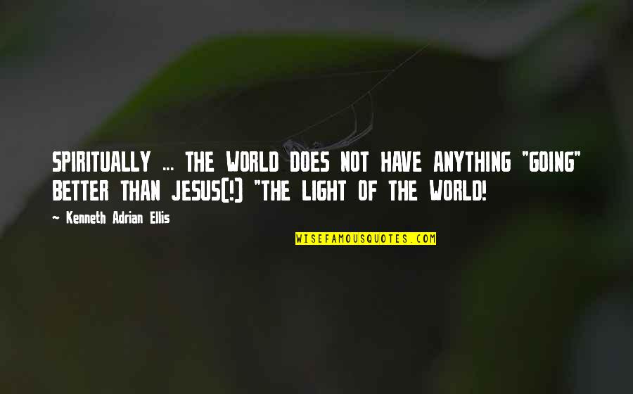 Jesus Is The Light Of The World Quotes By Kenneth Adrian Ellis: SPIRITUALLY ... THE WORLD DOES NOT HAVE ANYTHING