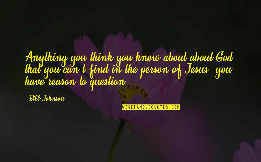 Jesus Is The Reason Quotes By Bill Johnson: Anything you think you know about about God,