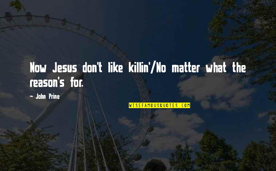 Jesus Is The Reason Quotes By John Prine: Now Jesus don't like killin'/No matter what the