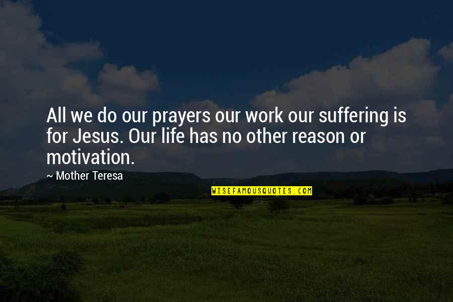 Jesus Is The Reason Quotes By Mother Teresa: All we do our prayers our work our