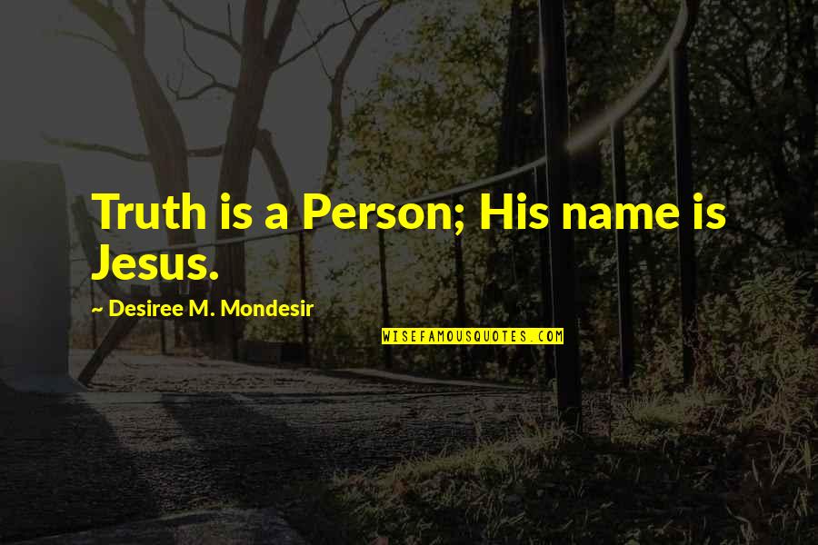 Jesus Is The Truth Quotes By Desiree M. Mondesir: Truth is a Person; His name is Jesus.